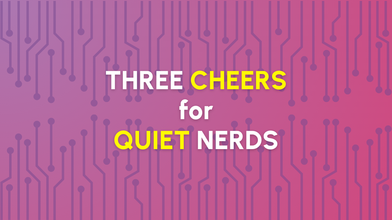 Three Cheers for Quiet Nerds